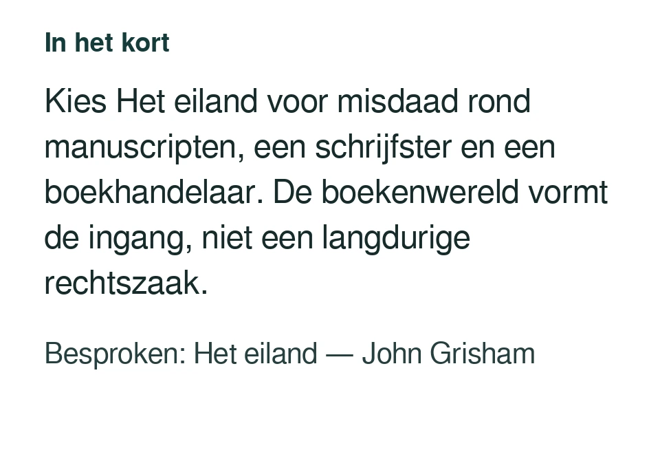 Kies Het eiland voor misdaad rond manuscripten, een schrijfster en een boekhandelaar. De boekenwereld vormt de ingang, niet een langdurige rechtszaak. Besproken: Het eiland — John Grisham.