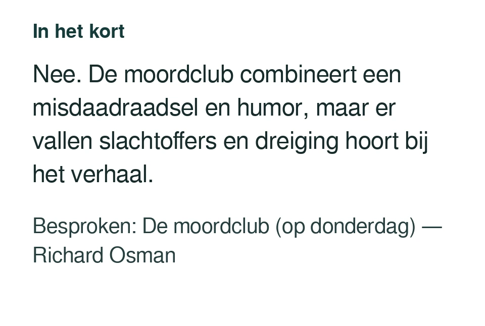 Nee. De moordclub combineert een misdaadraadsel en humor, maar er vallen slachtoffers en dreiging hoort bij het verhaal. Besproken: De moordclub (op donderdag) — Richard Osman.