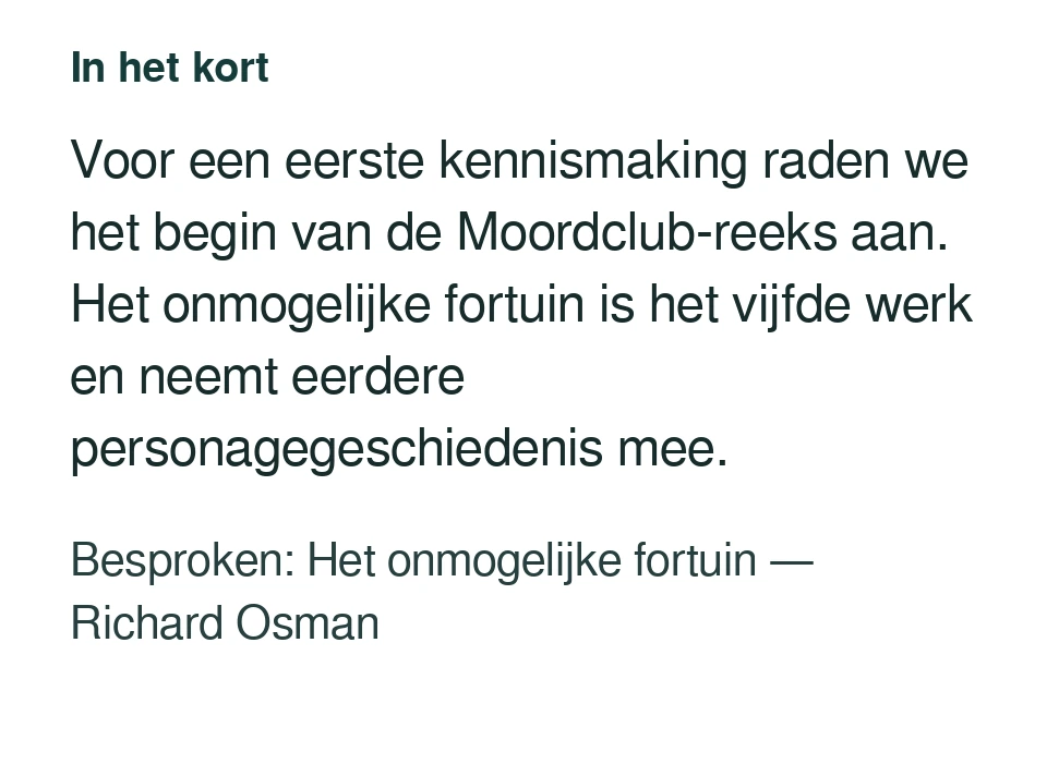 Voor een eerste kennismaking raden we het begin van de Moordclub-reeks aan. Het onmogelijke fortuin is het vijfde werk en neemt eerdere personagegeschiedenis mee. Besproken: Het onmogelijke fortuin — Richard Osman.