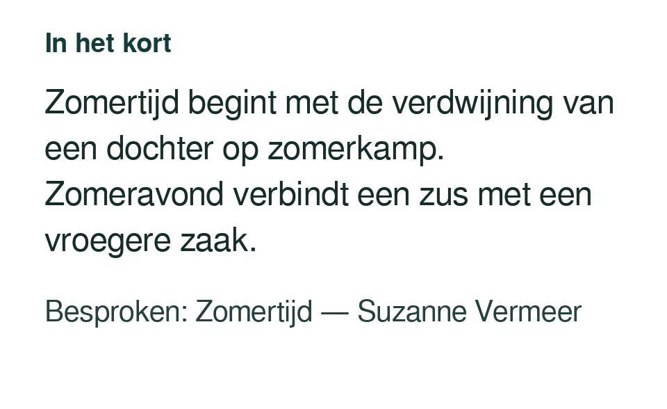 Zomertijd begint met de verdwijning van een dochter op zomerkamp. Zomeravond verbindt een zus met een vroegere zaak. Besproken: Zomertijd — Suzanne Vermeer.